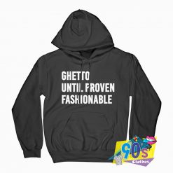 Ghetto Until Proven Fashionable Hoodie