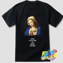 God Told me to Keep Going T Shirt