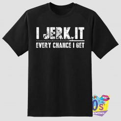 Jerk Every chance Get Fishing T Shirt