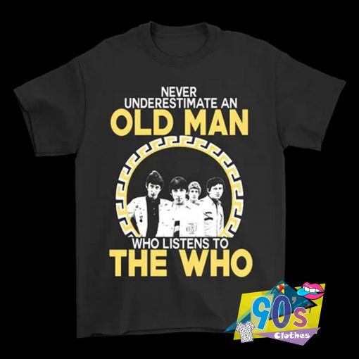 Never Underestimate An Old Man Who Listens To The Who Music T Shirt