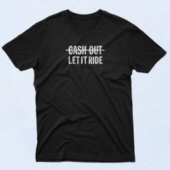 Cash Out Let It Ride T Shirt
