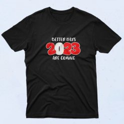 Better Days 2023 are Coming T Shirt