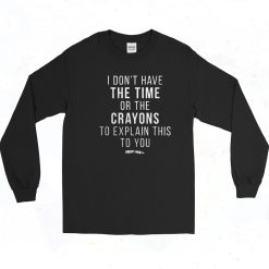 Time Or Crayons To Explain This To You Long Sleeve Shirt