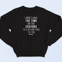 Time Or Crayons To Explain This To You Sweatshirt