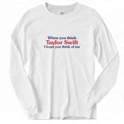 When You Think Taylor Swift I Hope You Think Of Me 90s Long Sleeve Shirt