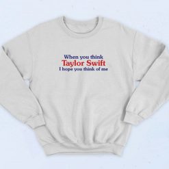 When You Think Taylor Swift I Hope You Think Of Me 90s Sweatshirt